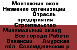 Монтажник окон › Название организации ­ Bravo › Отрасль предприятия ­ Строительство › Минимальный оклад ­ 70 000 - Все города Работа » Вакансии   . Амурская обл.,Селемджинский р-н